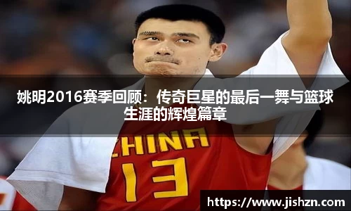 姚明2016赛季回顾：传奇巨星的最后一舞与篮球生涯的辉煌篇章
