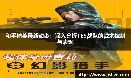 和平精英最新动态：深入分析TES战队的战术控制与表现