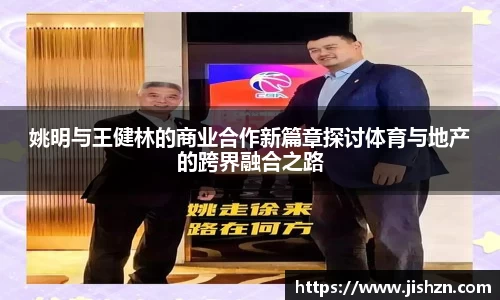姚明与王健林的商业合作新篇章探讨体育与地产的跨界融合之路