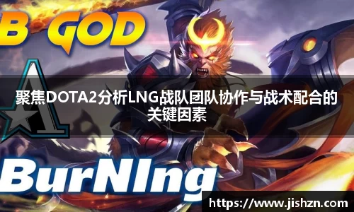 聚焦DOTA2分析LNG战队团队协作与战术配合的关键因素