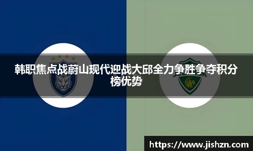 韩职焦点战蔚山现代迎战大邱全力争胜争夺积分榜优势