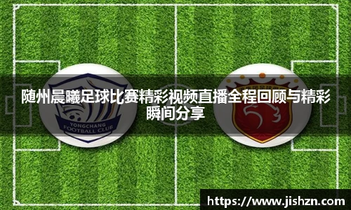 随州晨曦足球比赛精彩视频直播全程回顾与精彩瞬间分享