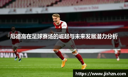 厄德高在足球赛场的崛起与未来发展潜力分析